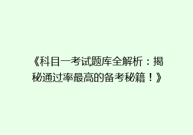 《科目一考试题库全解析：揭秘通过率最高的备考秘籍！》