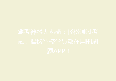 驾考神器大揭秘：轻松通过考试，揭秘驾校学员都在用的刷题APP！