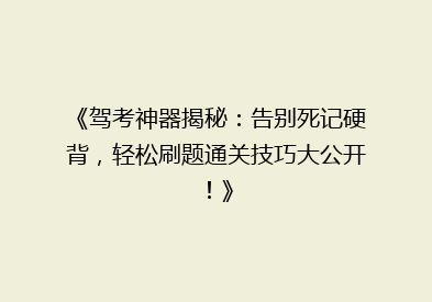 《驾考神器揭秘：告别死记硬背，轻松刷题通关技巧大公开！》