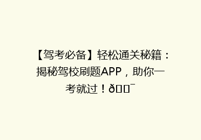 【驾考必备】轻松通关秘籍：揭秘驾校刷题APP，助你一考就过！🎯
