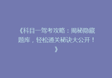 《科目一驾考攻略：揭秘隐藏题库，轻松通关秘诀大公开！》