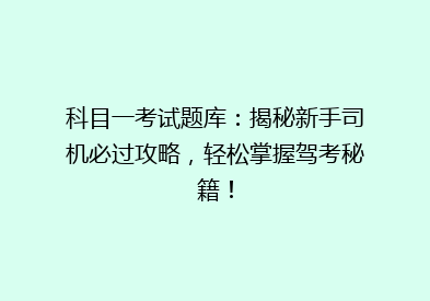 科目一考试题库：揭秘新手司机必过攻略，轻松掌握驾考秘籍！