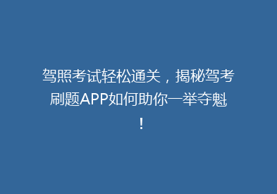 驾照考试轻松通关，揭秘驾考刷题APP如何助你一举夺魁！