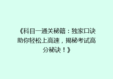 《科目一通关秘籍：独家口诀助你轻松上高速，揭秘考试高分秘诀！》