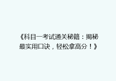 《科目一考试通关秘籍：揭秘最实用口诀，轻松拿高分！》