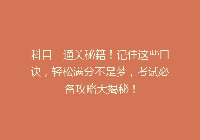 科目一通关秘籍！记住这些口诀，轻松满分不是梦，考试必备攻略大揭秘！