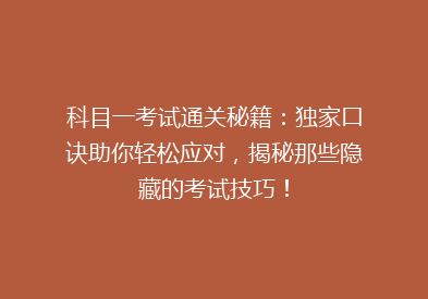 科目一考试通关秘籍：独家口诀助你轻松应对，揭秘那些隐藏的考试技巧！