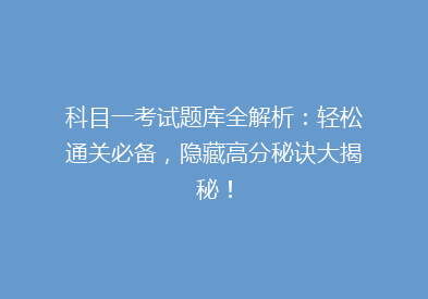 科目一考试题库全解析：轻松通关必备，隐藏高分秘诀大揭秘！