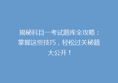 揭秘科目一考试题库全攻略：掌握这些技巧，轻松过关秘籍大公开！