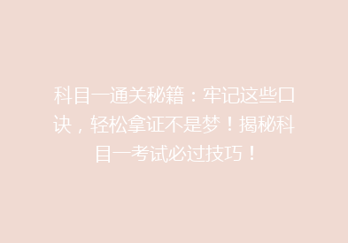 科目一通关秘籍：牢记这些口诀，轻松拿证不是梦！揭秘科目一考试必过技巧！