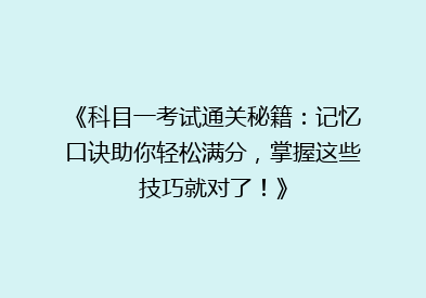 《科目一考试通关秘籍：记忆口诀助你轻松满分，掌握这些技巧就对了！》
