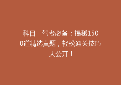 科目一驾考必备：揭秘1500道精选真题，轻松通关技巧大公开！
