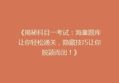 《揭秘科目一考试：海量题库让你轻松通关，隐藏技巧让你脱颖而出！》