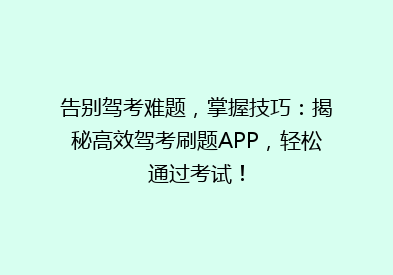 告别驾考难题，掌握技巧：揭秘高效驾考刷题APP，轻松通过考试！