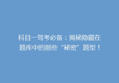 科目一驾考必备：揭秘隐藏在题库中的那些“秘密”题型！