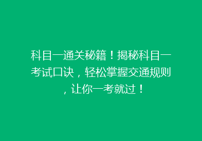 科目一通关秘籍！揭秘科目一考试口诀，轻松掌握交通规则，让你一考就过！