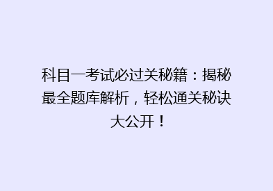 科目一考试必过关秘籍：揭秘最全题库解析，轻松通关秘诀大公开！