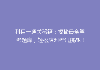 科目一通关秘籍：揭秘最全驾考题库，轻松应对考试挑战！