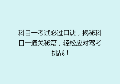 科目一考试必过口诀，揭秘科目一通关秘籍，轻松应对驾考挑战！