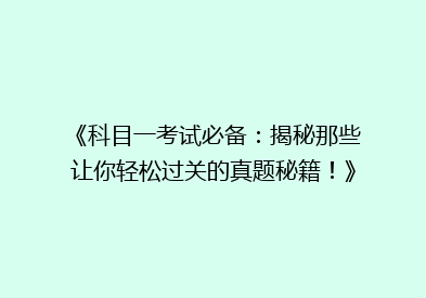 《科目一考试必备：揭秘那些让你轻松过关的真题秘籍！》