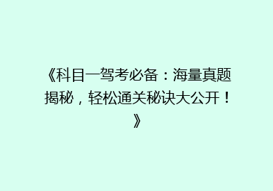 《科目一驾考必备：海量真题揭秘，轻松通关秘诀大公开！》