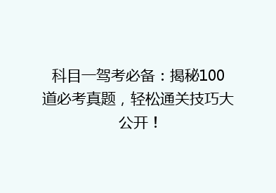 科目一驾考必备：揭秘100道必考真题，轻松通关技巧大公开！