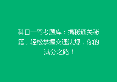 科目一驾考题库：揭秘通关秘籍，轻松掌握交通法规，你的满分之路！