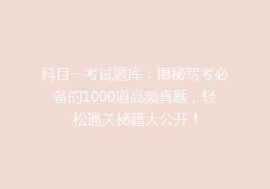 科目一考试题库：揭秘驾考必备的1000道高频真题，轻松通关秘籍大公开！