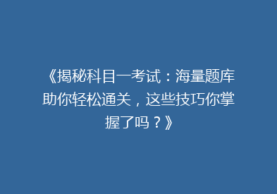 《揭秘科目一考试：海量题库助你轻松通关，这些技巧你掌握了吗？》