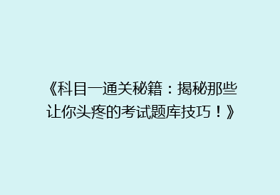 《科目一通关秘籍：揭秘那些让你头疼的考试题库技巧！》