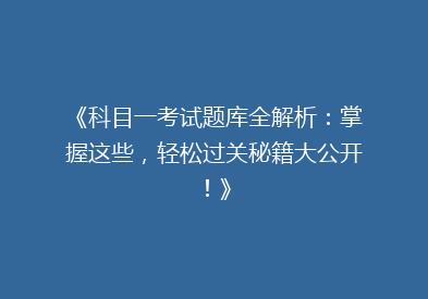 《科目一考试题库全解析：掌握这些，轻松过关秘籍大公开！》