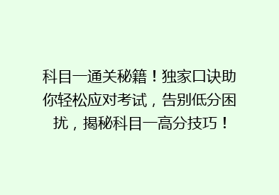 科目一通关秘籍！独家口诀助你轻松应对考试，告别低分困扰，揭秘科目一高分技巧！