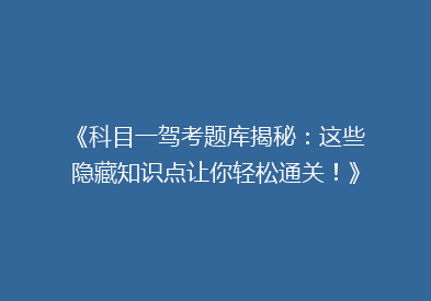 《科目一驾考题库揭秘：这些隐藏知识点让你轻松通关！》