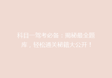科目一驾考必备：揭秘最全题库，轻松通关秘籍大公开！