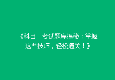 《科目一考试题库揭秘：掌握这些技巧，轻松通关！》