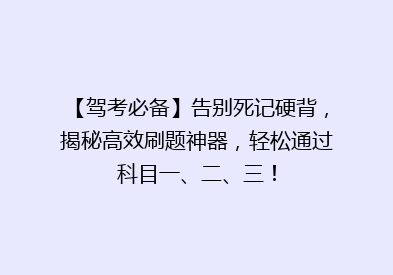 【驾考必备】告别死记硬背，揭秘高效刷题神器，轻松通过科目一、二、三！