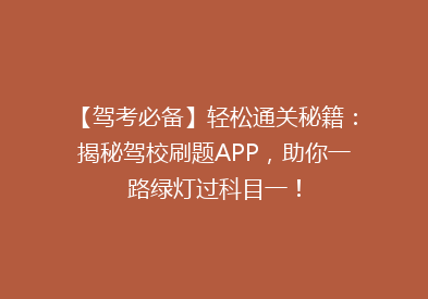 【驾考必备】轻松通关秘籍：揭秘驾校刷题APP，助你一路绿灯过科目一！