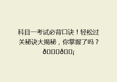 科目一考试必背口诀！轻松过关秘诀大揭秘，你掌握了吗？🔍💡
