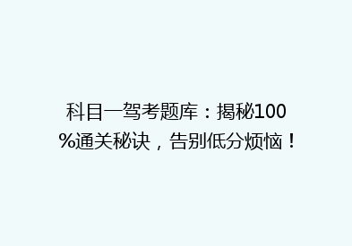 科目一驾考题库：揭秘100%通关秘诀，告别低分烦恼！