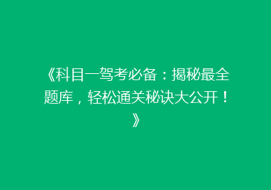 《科目一驾考必备：揭秘最全题库，轻松通关秘诀大公开！》