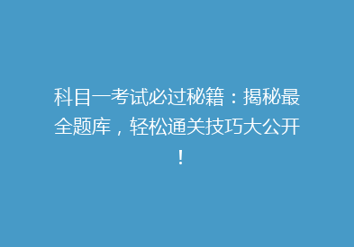 科目一考试必过秘籍：揭秘最全题库，轻松通关技巧大公开！
