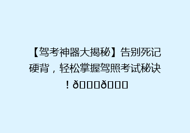【驾考神器大揭秘】告别死记硬背，轻松掌握驾照考试秘诀！🚗📚