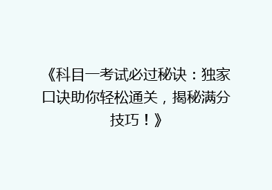 《科目一考试必过秘诀：独家口诀助你轻松通关，揭秘满分技巧！》