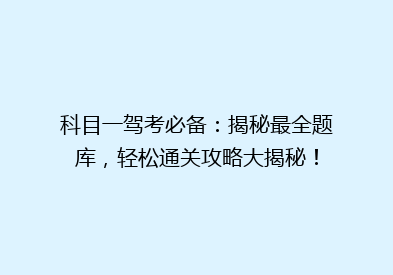科目一驾考必备：揭秘最全题库，轻松通关攻略大揭秘！