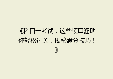 《科目一考试，这些顺口溜助你轻松过关，揭秘满分技巧！》