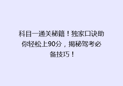 科目一通关秘籍！独家口诀助你轻松上90分，揭秘驾考必备技巧！