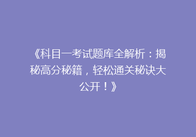 《科目一考试题库全解析：揭秘高分秘籍，轻松通关秘诀大公开！》