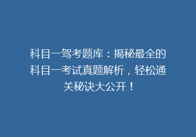 科目一驾考题库：揭秘最全的科目一考试真题解析，轻松通关秘诀大公开！