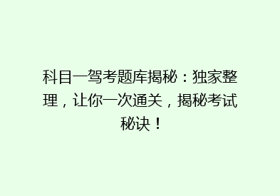 科目一驾考题库揭秘：独家整理，让你一次通关，揭秘考试秘诀！