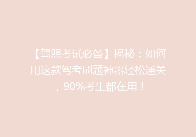 【驾照考试必备】揭秘：如何用这款驾考刷题神器轻松通关，90%考生都在用！